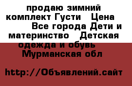 продаю зимний комплект Густи › Цена ­ 3 000 - Все города Дети и материнство » Детская одежда и обувь   . Мурманская обл.